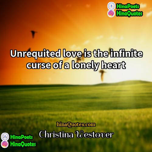 Christina Westover Quotes | Unrequited love is the infinite curse of